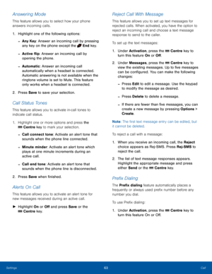 Page 6763CallSettings
Answering Mode
This feature allows you to select how your phone 
answers incoming calls.
1. Highlight one of the following options:
 -Any Key: Answer an incoming call by pressing 
any key on the phone except the  End key.
 -Active flip: Answer an incoming call by 
opening the phone.
 -Automatic: Answer an incoming call 
automatically when a headset is connected. 
Automatic answering is not available when the 
ringtone volume is set to Mute. This feature 
only works when a headset is...