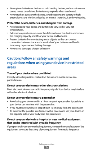 Page 114
Safety precautions

114

Never place batteries or devices on or in heating devices, such as microwave 
•
 
ovens, stoves, or radiators. Batteries may explode when overheated.
Never crush or puncture the battery. Avoid exposing the battery to high 
•
 
external pressure, which can lead to an internal short circuit and overheating.
Protect the device, batteries, and chargers from damage
Avoid exposing your device and batteries to very cold or very hot 
•
 
temperatures.
Extreme temperatures can cause the...