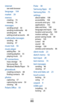 Page 124
Index

124

Pulse  38
Samsung Apps   45
Samsung Kies
  75
settings
about tablet   108
accessibility   108
accounts and sync
  103
applications
  102
date and time
  108
language and input
  104
location and security
  100
motion settings
  103
power saving mode
  99
privacy
  103
screen
  99
sound
  98
storage
  104
wireless and networks
  96
silent mode   23
sketch memo   92
text input
  28
text memos
  74
text messages
sending   46
viewing   47
time and date, set   23
touch screen
locking   18
using...