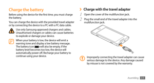 Page 11Assembling11
Charge with the travel adapter ›
Open the cover of the multifunction jack.1 
Plug the small end of the travel adapter into the 2 multifunction jack.
Improperly connecting the travel adapter can cause 
serious damage to the device. Any damage caused 
by misuse is not covered by the warranty.
Charge the battery
Before using the device for the first time, you must charge 
the battery.
You can charge the device with the provided travel adapter 
or by connecting the device to a PC with a PC data...