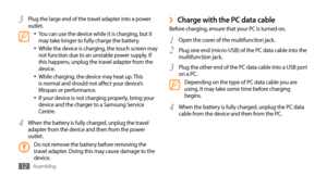 Page 12Assembling12
Charge with the PC data cable ›Before charging, ensure that your PC is turned on.Open the cover of the multifunction jack.
1 
Plug one end (micro-USB) of the PC data cable into the 2 multifunction jack.
Plug the other end of the PC data cable into a USB port 
3 on a PC.Depending on the type of PC data cable you are 
using, it may take some time before charging 
begins.
When the battery is fully charged, unplug the PC data 
4 cable from the device and then from the PC.
Plug the large end of...