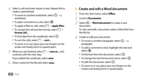 Page 56Tools56
Create and edit a Word document ›
From the Start menu, select 1 Office.
Scroll to
2  Documents.
Select 
3  →  Word document to create a new 
document.
To view and edit a document, select a Word file from 
the file list.
Create or edit your document.
4 To move to another paragraph, select •	 → a 
paragraph.
To add a comment to text, highlight the text and 
•	select .
To find text from the document, select 
•	.
To change the text format and colour, select 
•	.
To edit the document, select 
•	.
To...