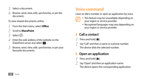 Page 58Tools58
Voice command
Learn to dial a number or open an application by voice.
This feature may be unavailable depending on •	your region or service provider.
Recognised languages may vary depending on •	your region or service provider.
 ›Call a contact
Press and hold [1 ].
Say “Call” and then a name or a phone number. 
2 The device dials the selected number.  
Open an application ›
Press and hold [1 ].
Say “Open” and then an application name. 
2 The device opens the corresponding application. 
Select a...