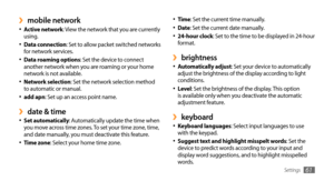 Page 61Settings61
Time•	: Set the current time manually. 
Date•	: Set the current date manually.  
24-hour clock•	: Set to the time to be displayed in 24-hour 
format.
brightness ›Automatically adjust•	: Set your device to automatically 
adjust the brightness of the display according to light 
conditions.
Level
•	: Set the brightness of the display. This option 
is available only when you deactivate the automatic 
adjustment feature.
keyboard ›•	Keyboard languages: Select input languages to use 
with the...