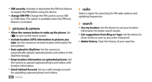 Page 66Settings66
radio ›Select a region for searching for FM radio stations and 
updating frequencies.
search ›Use my location•	: Set the device to use your location 
information for better search results.
Get suggestions from Bing as I type
•	: Set the device to 
show results as soon as you enter a keyword.
delete history
•	: Clear the history of your searches.
SIM security
•	: Activate or deactivate the PIN lock feature 
to require the PIN before using the device.
change SIM PIN
•	: Change the PIN used to...