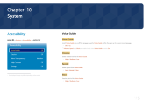 Page 115115
System
A ccessibility
MENU m → System  → Accessibility → ENTER E
Accessibility
Voice Guide
Caption
Menu Transparency
High Contrast
Enlarge Off
Off
Medium Off
Off
 -The displayed image may differ depending on the model.
Voice  Guide
Voice G uide
Switch Voice Guide on or off. The language used for Voice Guide will be the same as the current menu language.
 •
Off / On
 ―
Volume, Speed and Pitch are enabled only when Voice Guide is set to On .
Volume
Set the volume level for the Voice Guide.
 •
High /...