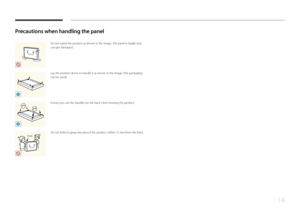 Page 1414
Precautions when handling the panel
Do not stand the product as shown in the image. The panel is fragile and 
can get damaged.
!
Lay the product down to handle it as shown in the image. (the packaging 
can be used).
!
Ensure you use the handles on the back when moving the product.
15 mmDo not hold or grasp any area of the product within 15 mm from the front.    