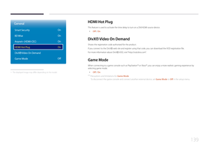 Page 139139
HDMI Hot  Plug
This feature is used to activate the time delay to turn on a DVI/HDMI source device.
 •
Off / On
DivX
® 
V ideo  On D emand
Shows the registration code authorized for the product. 
If you connect to the DivXⓇ web site and register using that code, you can download the VOD registration file.
For more information about DivXⓇ  VOD,  visit “http://vod.divx.com”.
Game  Mode
When connecting to a game console such as PlayStation™ or Xbox™, you can enjoy a more realistic gaming experience by...