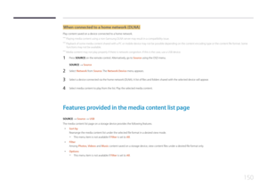 Page 150150
When connected to a home network (DLNA)
Play content saved on a device connected to a home network.
 ―Playing media content using a non-Samsung DLNA server may result in a compatibility issue. 
 ―Playback of some media content shared with a PC or mobile device may not be possible depending on the content encoding type or the content file format. Some 
functions may not be available.
 ― Media content may not play properly if there is network congestion. If this is the case, use a USB device.
1 Press...