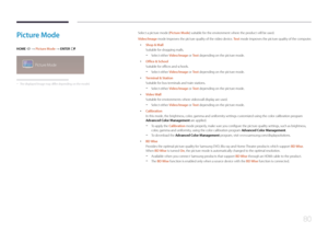 Page 8080
Picture  Mode
HOME  → Picture Mode → ENTER E
Picture Mode
 -
The displayed image may differ depending on the model.
Select a picture mode (Picture Mode) suitable for the environment where the product will be used.
Video/Image  mode improves the picture quality of the video device.  Te x t mode improves the picture quality of the computer.
 •
Shop & Mall
Suitable for shopping malls.
 -Select either Video/Image or Te x t  depending on the picture mode.
 •
Office & School
Suitable for offices and...