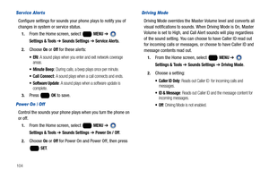 Page 110104
Ser vice Alerts
Configure settings for sounds your phone plays to notify you of 
changes in system or service status.
1.From the Home screen, select   MENU ➔  
Settings & Tools ➔ Sounds Settings ➔ Service Alerts.
2.Choose On or Off for these alerts:
: A sound plays when you enter and exit network coverage 
areas.
 Minute Beep: During calls, a beep plays once per minute.
 Call Connect: A sound plays when a call connects and ends.
 Software Update: A sound plays when a software update is 
complete....