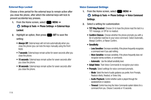 Page 120114
Exter nal Keys Locked
Choose a time period for the external keys to remain active after 
you close the phone, after which the external keys will lock to 
prevent accidental key presses.
1.From the Home screen, select   MENU ➔ 
 
Settings & Tools ➔ Phone Settings ➔ External Keys 
Locked
.
2.Highlight an option, then press   SET to save the 
setting:
: External keys will not lock automatically when you 
close the phone (you can lock the keys manually using the front 
keys).
 7 seconds: External keys...