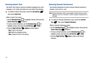 Page 6256
Entering Quick Text
Use Quick Text mode to insert pre-loaded messages into a text 
message, or to create and insert your own Quick Text phrases.
 To switch to Quick Text mode, press the Left Soft Key , 
then select 
Quick Text.
While in Quick Text mode:
Use the Directional Key   to highlight a phrase, then press the Center Select Key  to insert it.
To erase a Quick Text phrase, use the Directional Key  to 
highlight a phrase, then press the Left Soft Key    Erase.
Press the Right Soft Key  Options...