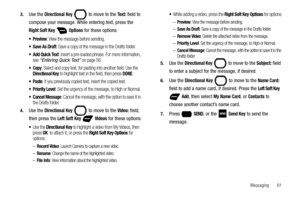 Page 67Messaging       61 3.
Use the Directional Key  to move to the Te x t : field to 
compose your message. While entering text, press the 
Right Soft Key  Options for these options:
: View the message before sending.
: Save a copy of the message in the Drafts folder. 
 Add Quick Text: Insert a pre-loaded phrase. For more information, 
see “Entering Quick Text” on page 56
: Select and copy text, for pasting into another field. Use the Directional Key to highlight text in the field, then press DONE.
: If you...