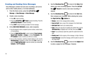 Page 6862
Creating and Sending Voice Messages
Voice Messages combine text and voice recordings, and can be 
sent to other mobile phones, or to Email addresses. 
1.From the Home screen, press the Left Soft Key  
Message  ➔ New Message ➔ Voice Message.
2.Create a voice recording:
Press OK to start recording.
Press the Left Soft Key   Pause to pause recording. Press the Left Soft Key Resume to restart recording.
Press STOP to stop recording and attach it to the message.
3.At the NEW VOICE MESSAGE screen, enter...