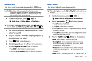 Page 81Media Center       75
Taking Pictures
Your phone’s built-in camera produces photos in JPEG format.
Important!: Do not take photos of people without their permission. 
Do not take photos in places where cameras are not allowed. 
Do not take photos in places or in a manner where you may 
interfere with another person’s privacy.
1.From the Home screen, select   MENU ➔ 
 
Media Center ➔ Picture & Video ➔ Take Picture.
Tip: You can launch Camera with the phone closed. Press   MENU, then press the Volume Key...