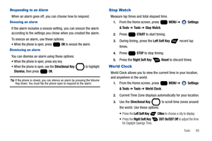 Page 99Tools       93
Responding to an Alarm
When an alarm goes off, you can choose how to respond.
Snoozing an alar m
If the alarm includes a snooze setting, you can snooze the alarm 
according to the settings you chose when you created the alarm.
To snooze an alarm, use these options:
When the phone is open, press   OK to snooze the alarm.
Dismissing an alar m
You can dismiss an alarm using these options:
When the phone is open, press any key.
When the phone is open, use the Directional Key  to highlight...