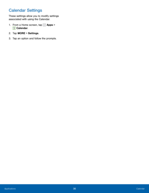 Page 4236Calendar
Calendar Settings
These settings allow you to modify settings 
associated with using the Calendar.
1. From a Home screen, tap 
 Apps > 
 Calendar.
2.  Tap MORE > Settings .
3.  Tap an option and follow the prompts. 
Applications  
