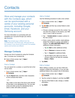 Page 4741Contacts
Store and manage your contacts 
with the Contacts app, which 
can be synchronized with a 
variety of your existing personal 
accounts, including Google, 
Email, Facebook, and your 
Samsung account.
For more information on connecting with and 
managing your accounts through your device, 
see Accounts.
Note : The Contacts app is different from the 
CONTACTS tab in the Phone app. Although both list 
the contacts in your phone and accounts, the available 
options and functions are different....