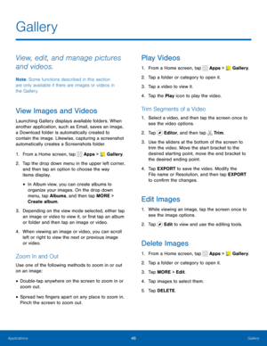 Page 5246Gallery
View, edit, and manage pictures 
and videos.
Note: Some functions described in this section 
are only available if there are images or videos in 
the Gallery.
View Images and Videos
Launching Gallery displays available folders. When 
another application, such as Email, saves an image, 
a Download folder is automatically created to 
contain the image. Likewise, capturing a screenshot 
automatically creates a Screenshots folder.
1.  From a Home screen, tap 
 Apps >  Gallery.
2.  Tap the drop down...