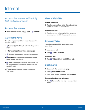 Page 5448Internet
Access the Internet with a fully 
featured web browser.
Access the Internet
 
► From a Home screen, tap  Apps >  Internet.
Command Keys
The following command keys are available on the 
browser window:
•  Back or  Back key to return to the previous 
page.
•  Forward to go forward to a recent page.
•  Home to display your Internet Home screen.
•  Bookmarks to manage bookmarked pages, 
saved pages, and history.
•  Ta b s  to manage open tabs. The number on 
the icon indicates the number of tabs...
