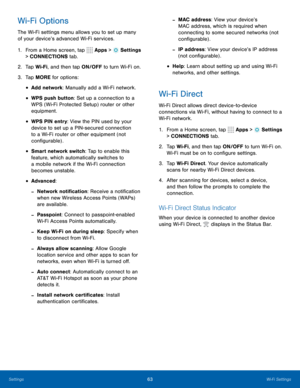 Page 6963Wi-Fi Settings
Wi-Fi Options
The Wi-Fi settings menu allows you to set up many 
of your device’s advanced Wi-Fi services.
1. From a Home screen, tap 
 Apps >  Settings 
> CONNECTIONS tab.
2.  Tap Wi-Fi, and then tap ON/OFF to turn Wi-Fi on.
3.  Tap MORE for options:
• Add network: Manually add a Wi-Fi network.
• WPS push button: Set up a connection to a 
WPS (Wi-Fi Protected Setup) router or other 
equipment.
• WPS PIN entry: View the PIN used by your 
device to set up a PIN-secured connection 
to a...