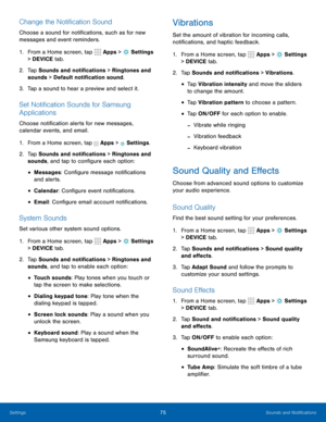 Page 8175Sounds and Notifications
Change the Notification Sound
Choose a sound for notifications, such as for new 
messages and event reminders.
1. From a Home screen, tap 
 Apps >  Settings  
> DEVICE tab.
2.  Tap Sounds and notifications > Ringtones and 
sounds > Default notification sound.
3.  Tap a sound to hear a preview and select it.
Set Notification Sounds for Samsung 
Applications
Choose notification alerts for new messages, 
calendar events, and email.
1. From a Home screen, tap 
 Apps >  Settings ....