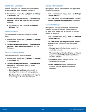 Page 9286Lock Screen and Security
Set Up SIM Card Lock
Require both your SIM card PIN and your ordinary 
screen lock type when unlocking the device.
1. From a Home screen, tap 
 Apps >  Settings  
> PERSONAL tab.
2.  Tap Lock screen and security > Other security 
settings > Set up SIM card lock and follow the 
prompts.
• To change your SIM card PIN, tap Change 
SIM card PIN.
View Passwords
Display password characters briefly as you type 
them.
1.  From a Home screen, tap 
 Apps >  Settings  
> PERSONAL tab.
2....