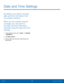 Page 106100Date and Time Settings
By default, your device receives 
date and time information from 
the wireless network. 
When you are outside network 
coverage, you may want to 
set date and time information 
manually using the date and time 
settings.
1. From a Home screen, tap  Apps >  Settings  
> SYSTEM  tab.
2.  Tap Date and time.
3.  Set the date, time, time zone, time format, and 
date format.
Date and Time Settings 
Settings  
