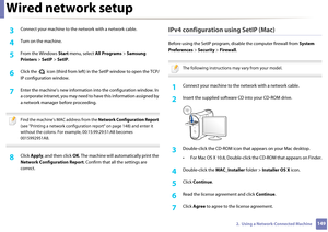 Page 149Wired network setup
1492.  Using a Network-Connected Machine
3 Connect your machine to the network with a network cable.
4 Turn on the machine.
5 From the Windows Start menu, select  All Programs  > Samsung 
Printers  > SetIP  > SetIP .
6 Click the   icon (third from left) in the SetIP window to open the TCP/
IP configuration window.
7 Enter the machine’s new information  into the configuration window. In 
a corporate intranet, you  may need to have this information assigned by 
a network manager before...