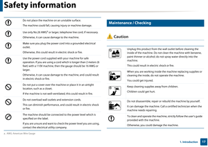 Page 17Safety information
171. Introduction
7 
Maintenance / Checking
 Caution
Do not place the machine on an unstable surface.
The machine could fall, causing injury or machine damage.
Use only No.26 AWG
a or larger, telephone line cord, if necessary.
Otherwise, it can cause  damage to the machine.
Make sure you plug the power cord into a grounded electrical 
outlet.
Otherwise, this could result in electric shock or fire.
Use the power cord supplied with your machine for safe 
operation. If you are using a...