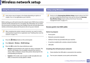 Page 166Wireless network setup
1662.  Using a Network-Connected Machine
14 
Using the menu button
 
Some menus may not appear in the display depending on options or 
models. If so, it is not applicable to your machine
 
Before starting, you will need to know the network na me (SSID) of your wireless 
network and the network key  if it is encrypted. This information was set when 
the access point (or wireless  router) was installed. If you do not know about your 
wireless environment, please ask the  person who...