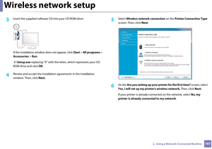 Page 167Wireless network setup
1672.  Using a Network-Connected Machine
3 Insert the supplied software CD into your CD-ROM drive.
If the installation window does not appear, click Start > All programs > 
Accessories  > Run.
 X:\ Setup.exe  replacing “X” with the letter , which represents your CD-
ROM drive and click  OK.
4 Review and accept the installation  agreements in the installation 
window. Then, click  Next.
5 Select  Wireless netw ork connection  on the Printer Connection Type 
screen. Then, click...