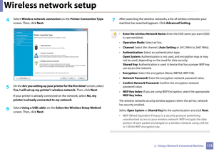 Page 173Wireless network setup
1732.  Using a Network-Connected Machine
4 Select Wireless network connection  on the Printer Connection Type  
screen. Then, click  Next.
5 On the  Are you setting up your pr inter for the first time? screen, select 
Yes, I will set up my pr inter's wireless network.  Then, click Next.
If your printer is already co nnected on the network, select  No, my 
printer is already connected to my network.
6 Select  Using a USB cable  on the  Select the Wireless Setup Method  
screen....