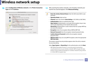 Page 181Wireless network setup
1812.  Using a Network-Connected Machine
10 Select Configuration of Wireless network  on the Printer Connection 
Type  and click  Continue . 11 After searching the wire less networks, a list of wireless networks your 
machine has searched appears. Click  Advanced Setting.
 
•Enter the wireless Network Name:  Enter the SSID name (SSID is case-
sensitive).
• Operation Mode:  Select ad hoc.
• Channel:  Select the channel ( Auto Setting or 2412 MHz to 2467 MHz).
• Authentication:...