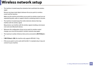 Page 191Wireless network setup
1912.  Using a Network-Connected Machine
• The machine is located away from obstacles that could block the wireless 
signal.
Remove any large metal  objects between the access point (or wireless 
router) and the machine.
Make sure the machine and wireless access point (or wir eless router) are not 
separated by poles, wa lls, or support columns cont aining metal or concrete.
• The machine is located away from  other electronic devices that may 
interfere with the wireless signal....