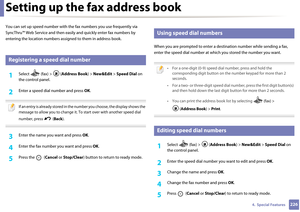 Page 2262264.  Special Features
Setting up the fax address book
You can set up speed number with the fax numbers you use frequently via 
SyncThru™ Web Service and then easi ly and quickly enter fax numbers by 
entering the location numbers a ssigned to them in address book.
3 
Registering a speed dial number
1Select   (fax) >  ( Address Book) > New&Edit  > Speed Dial  on 
the control panel. 
2 Enter a speed dial number and press  OK.
 
If an entry is already stored in the  number you choose, the display shows...