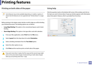 Page 238Printing features
2384.  Special Features
Printing on both sides of the paper
 
Some features may not be available depending on models or options. It 
means that the features are not suppo rted (see "Variety feature" on page 
10).
 
Before printing in the duplex mode, de cide on which edge you will be binding 
your finished document. The bi nding options are, as follows:
• Long-Edge Binding:  This option is the conven tional layout used in book 
binding.
• Short-Edge Binding:  This option is the...