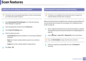 Page 242Scan features
2424.  Special Features
16 
Setting the scan settings in the computer
 
This feature may not be available depending on model or optional goods 
(see "Features by model" on page 7).
 
1Open  Samsung Easy Printer Manager  (see "Using Samsung Easy 
Printer Manager" on page 267).
2 Select the appropriate machine from the  Printer List.
3 Select Scan to PC Settings  menu.
4 Select the option you want.
•Scan Activation: Determines whether or not sc anning is enabled on 
the...