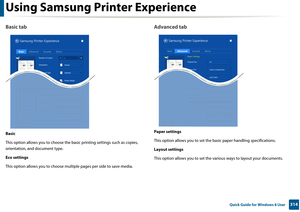 Page 314Using Samsung Printer Experience
314 Quick Guide for Windows 8 User
Basic tab
Basic
This option allows you to choose the basic printing  settings such as copies, 
orientation, and document type.
Eco settings
This option allows you to choose mult iple pages per side to save media.
Advanced tab
Paper settings
This option allows you to  set the basic paper handling specifications.
Layout settings
This option allows you to  set the various ways to layout your documents. 