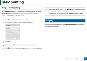 Page 55Basic printing
552. Menu Overview and Basic Setup
Using a favorite setting
The Favorites  option, which is visible on each  preferences tab except for the 
Samsung tab, allows you to save the  current preferences for future use.
To save a  Favorites  item, follow these steps:
1Change the settings as needed on each tab. 
2 Enter a name for the item in the  Favorites input box.
3 Click Save. 
4 Enter name and description, and then select the desired icon.
5 Click  OK. When you save  Favorites, all current...