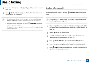 Page 65Basic faxing
652. Menu Overview and Basic Setup
4 Enter the destination fax number (see "Keypad letters and numbers" on 
page 225).
5 Press  (Start) on the control panel. The  machine starts to scan and 
send the fax to the destinations.
 
• If you want to send a fax directly from your computer, use  Samsung 
Network PC Fax (see  "Sending a fax in the computer" on page 251).
• When you want to cancel a fax job, press  (Stop/Clear ) before the 
machine starts transmission.
• If you used...
