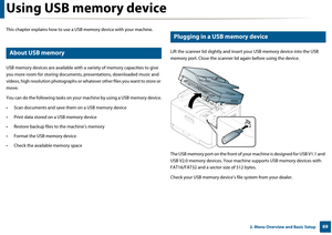 Page 69692. Menu Overview and Basic Setup
Using USB memory device
This chapter explains how to use a USB memory devi ce with your machine.
22 
About USB memory
USB memory devices are available with a variety of  memory capacities to give 
you more room for storing documents, presentations, downloaded music and 
videos, high resolution phot ographs or whatever other fi les you want to store or 
move.
You can do the following tasks on your machine by usi ng a USB memory device.
• Scan documents an d save them on...