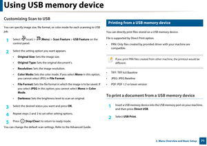 Page 71Using USB memory device
712. Menu Overview and Basic Setup
Customizing Scan to USB 
You can specify image size, file format, or color mod e for each scanning to USB 
job.
1Select (scan) > ( Menu) > Scan Feature  > USB Feature  on the 
control panel.
2 Select the setting option you want appears.
• Original Size:  Sets the image size.
• Original Type:  Sets the original document’s.
• Resolution:  Sets the image resolution.
• Color Mode: Sets the color mode. If you select  Mono in this option, 
you cannot...