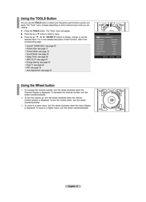 Page 11
English - 

Using the Wheel button
To increase the channel number, turn the wheel clockwise when the Channel Display is displayed. To decrease the channel number, turn the wheel counterclockwise. 
To turn the volume up, turn the wheel clockwise when the Volume Control window is displayed. To turn the volume down, turn the wheel counterclockwise.
To move to a lower menu, turn the wheel clockwise when the menu Display is displayed. To move to a higher menu, turn the wheel counterclockwise. 


...