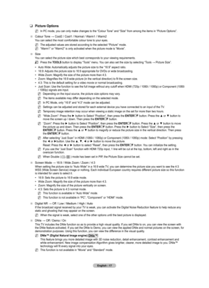 Page 19
English - 

Picture Options
In PC mode, you can only make changes to the “Colour Tone” and “Size” from among the items in “Picture Options”.
Colour Tone → Cool2 / Cool1 / Normal / Warm1 / Warm2
You can select the most comfortable colour tone to your eyes.
The adjusted values are stored according to the selected “Picture” mode.
“Warm1” or “Warm2” is only activated when the picture mode is “Movie”.
Size
You can select the picture size which best corresponds to your viewing requirements. 
Press...