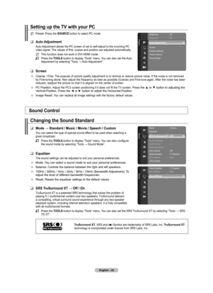 Page 22
English - 20

Setting up the TV with your PC
Preset: Press the SOURCE button to select PC mode.
Auto Adjustment
Auto Adjustment allows the PC screen of set to self-adjust to the incoming PC video signal. The values of fine, coarse and position are adjusted automatically.
This function does not work in DVI-HDMI mode.
Press the TOOLS button to display “Tools” menu. You can also set the Auto Adjustment by selecting “Tools → Auto Adjustment”.
Screen
Coarse / Fine: The purpose of picture quality adjustment...