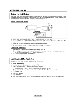 Page 45
English - 4

WISELINK Pro-DLNA
Setting the DLNA Network
DLNA allows you to watch videos and pictures saved on your PC on your TV through a network connection in Wiselink Pro mode. This removes the need to copy them to a USB storage device and then connect the device to your TV. To use DLNA, the TV must be connected to the network and the DLNA application must be installed on your PC.
Network Connections Diagram
1.	Connect the [LAN] port on the rear panel of the TV to the external modem with a LAN...