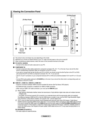 Page 6
English - 4

Power Input
Viewing the Connection Panel
[TV Side Panel]
[TV Rear Panel]
The product colour and shape may vary depending on the model.
Whenever you connect an external device to your TV, make sure that power on the unit is turned off. 
When connecting an external device, match the colour of the connection terminal to the cable.
1 PC IN [PC] / [AUDIO]
Connect to the video and audio output jack on your PC.
2 COMPONENT IN 
Connect component video cables (optional) to component connector (‘PR’,...