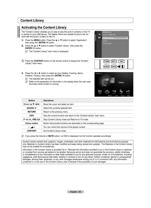 Page 51
English - 4

Activating the Content Library
The “Content Library” enables you to view or play the built-in contents on the TV or stored on your USB device. The Delete, Move and Update functions will not work with the built-in content on the TV.
1.	Press the MENU button. Press the ▲ or ▼ button to select “Application”, then press the  ENTERE button.
2.	Press the ▲ or ▼ button to select “Content Library”, then press the ENTERE button. 
The “Content Library” main menu is displayed.
Press the CONTENT...